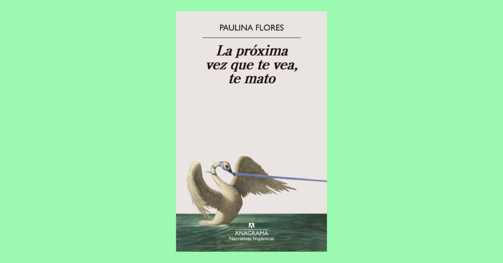 Portada de «La próxima vez que te vea, te mato», de Paulina Flores (Editorial Anagrama)